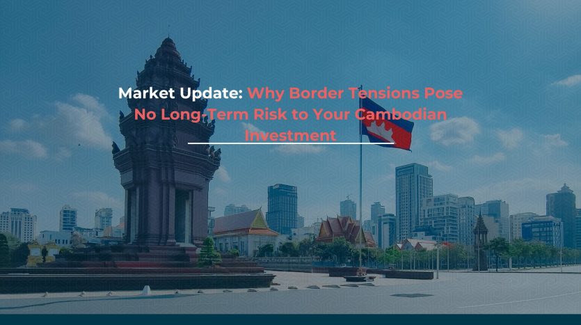 Market Update Why Border Tensions Pose No Long-Term Risk to Your Cambodian Investment